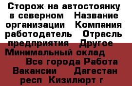 Сторож на автостоянку в северном › Название организации ­ Компания-работодатель › Отрасль предприятия ­ Другое › Минимальный оклад ­ 10 500 - Все города Работа » Вакансии   . Дагестан респ.,Кизилюрт г.